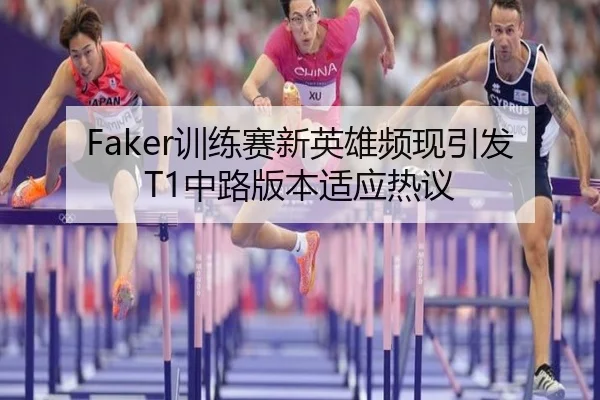 Faker训练赛新英雄频现引发T1中路版本适应热议（YABO）